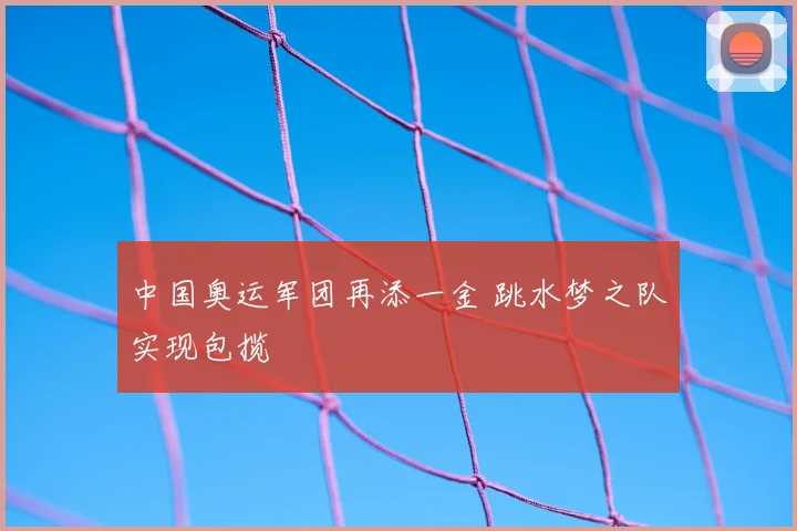 中国奥运军团再添一金 跳水梦之队实现包揽