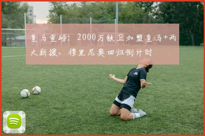 皇马重磅:2000万铁卫加盟皇马+两大新援,穆里尼奥回归倒计时