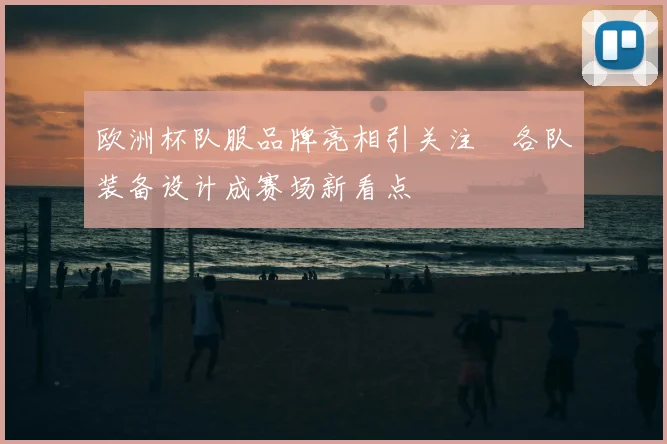 欧洲杯队服品牌亮相引关注 各队装备设计成赛场新看点
