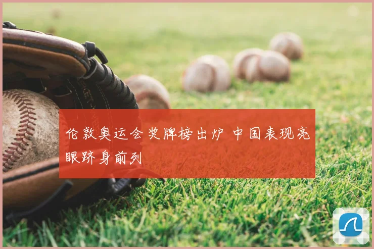 伦敦奥运会奖牌榜出炉 中国表现亮眼跻身前列