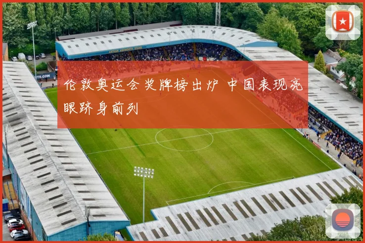 伦敦奥运会奖牌榜出炉 中国表现亮眼跻身前列
