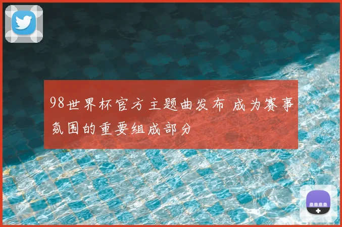 98世界杯官方主题曲发布 成为赛事氛围的重要组成部分