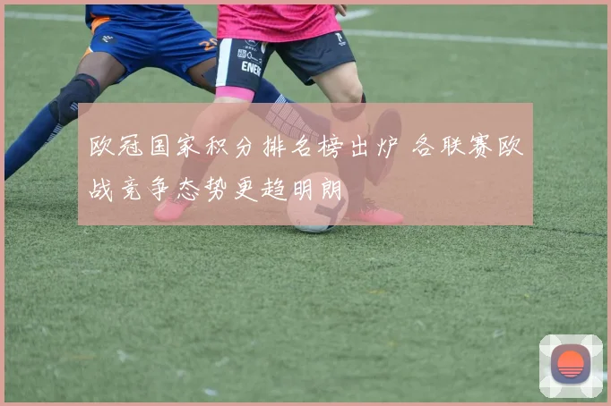 欧冠国家积分排名榜出炉 各联赛欧战竞争态势更趋明朗